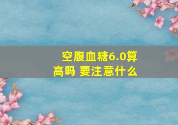 空腹血糖6.0算高吗 要注意什么